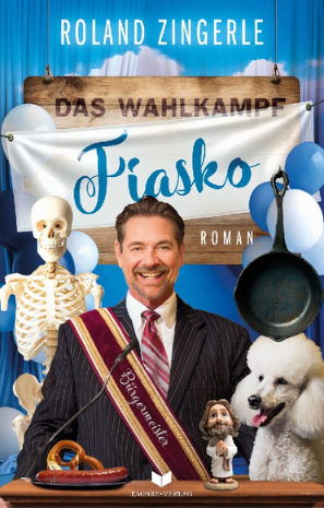 Buchcover von Das Wahlkampf-Fiasko: Ein Mann im Anzug mit Bürgermeisterschärpe steht lachend vor einem Wahlkampf-Rednerpult. Neben ihm ein Skelett, eine Bratpfanne, ein weißer Pudel und weitere skurrile Requisiten. Der Titel prangt groß über ihm auf einem Banner.