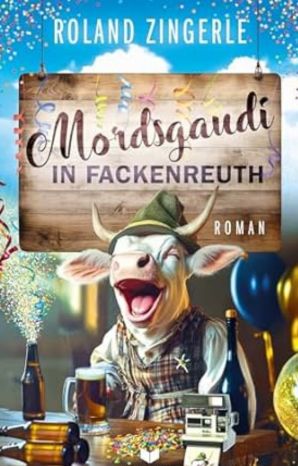 4_RolandZingerle_MordsgaudiInFackenreuth Buchcover "Mordsgaudi in Fackenreuth" von Roland Zingerle, Empire Verlag, lachende Kuh mit Hut, Bierkrug und Konfetti